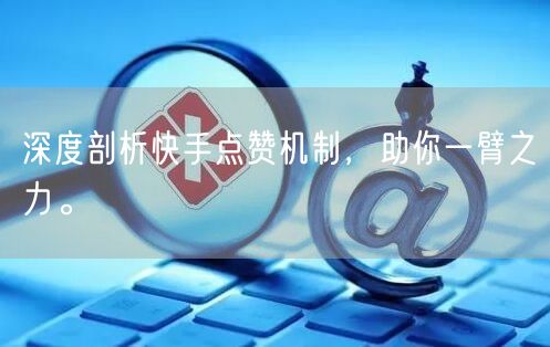 深度剖析快手点赞机制，助你一臂之力。