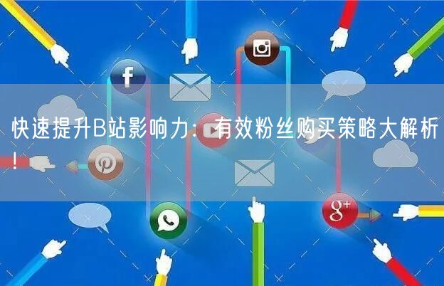 快速提升B站影响力：有效粉丝购买策略大解析！