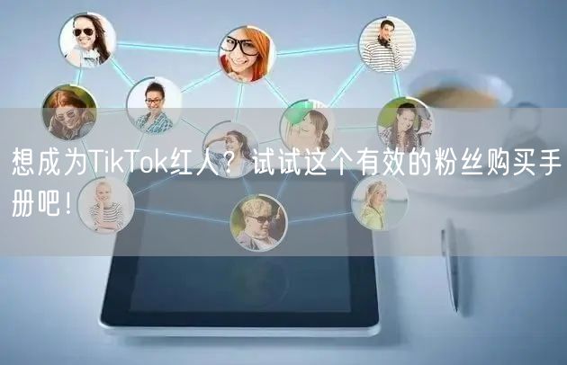 想成为TikTok红人？试试这个有效的粉丝购买手册吧！