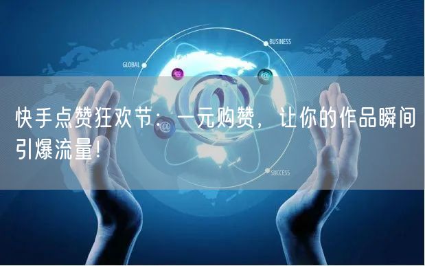 快手点赞狂欢节：一元购赞，让你的作品瞬间引爆流量！