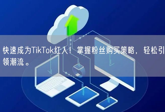 快速成为TikTok红人！掌握粉丝购买策略，轻松引领潮流。