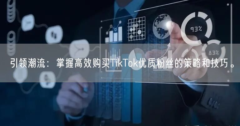 引领潮流：掌握高效购买TikTok优质粉丝的策略和技巧。