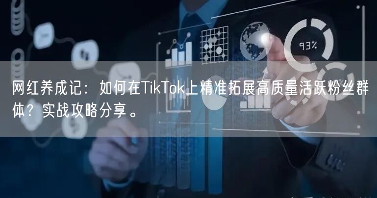网红养成记：如何在TikTok上精准拓展高质量活跃粉丝群体？实战攻略分享。