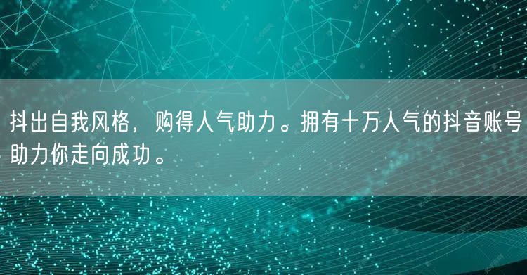 抖出自我风格，购得人气助力。拥有十万人气的抖音账号助力你走向成功。