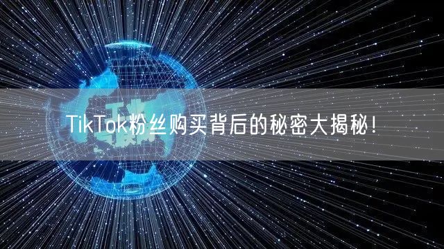 TikTok粉丝购买背后的秘密大揭秘！