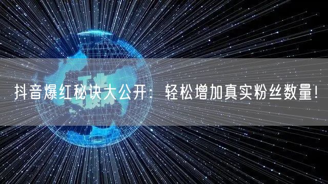 抖音爆红秘诀大公开：轻松增加真实粉丝数量！