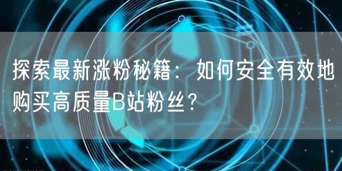 探索最新涨粉秘籍：如何安全有效地购买高质量B站粉丝？