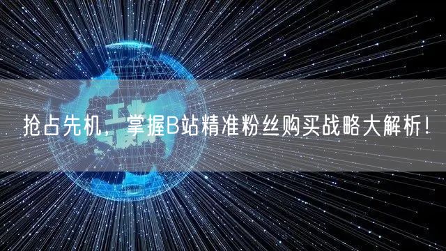 抢占先机，掌握B站精准粉丝购买战略大解析！