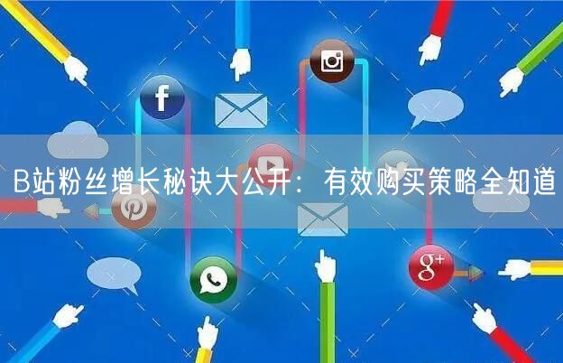 B站粉丝增长秘诀大公开：有效购买策略全知道