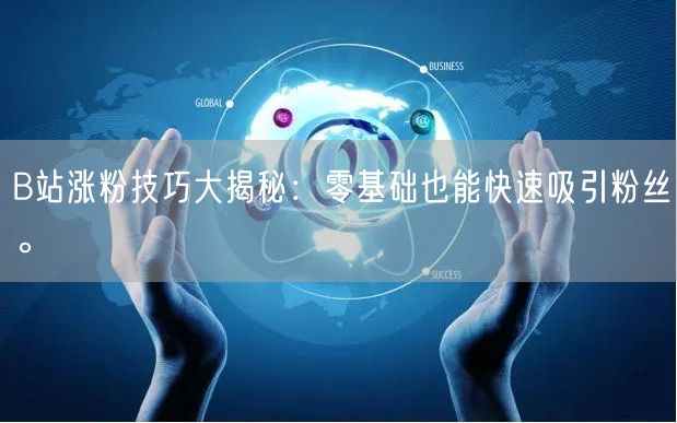 B站涨粉技巧大揭秘：零基础也能快速吸引粉丝。