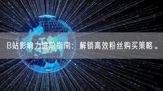 B站影响力进阶指南：解锁高效粉丝购买策略。
