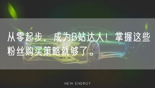 从零起步，成为B站达人！掌握这些粉丝购买策略就够了。