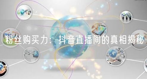 粉丝购买力：抖音直播间的真相揭秘