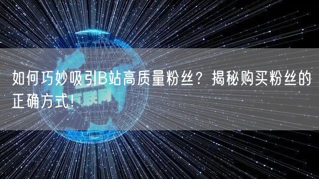 如何巧妙吸引B站高质量粉丝？揭秘购买粉丝的正确方式！