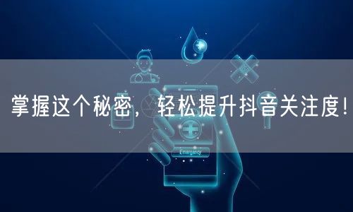 掌握这个秘密，轻松提升抖音关注度！