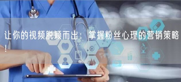 让你的视频脱颖而出：掌握粉丝心理的营销策略！
