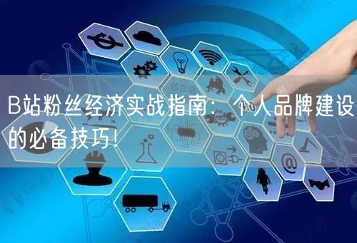 B站粉丝经济实战指南：个人品牌建设的必备技巧！