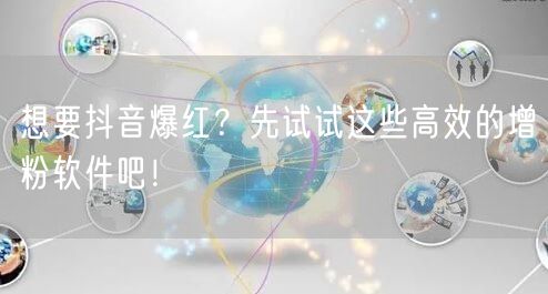 想要抖音爆红？先试试这些高效的增粉软件吧！
