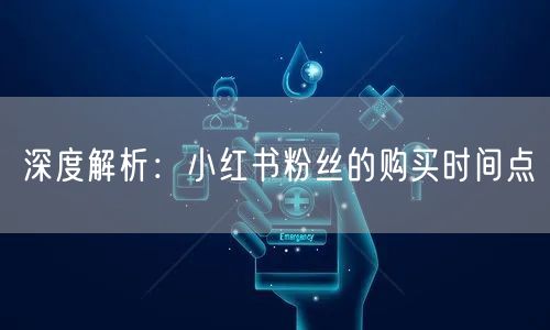深度解析：小红书粉丝的购买时间点