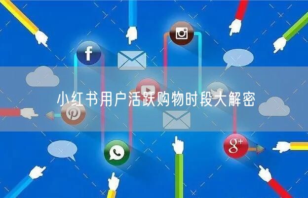 小红书用户活跃购物时段大解密