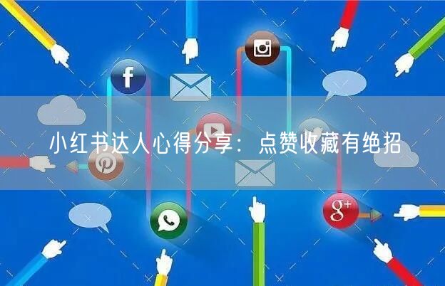 小红书达人心得分享：点赞收藏有绝招