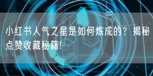 小红书人气之星是如何炼成的？揭秘点赞收藏秘籍!