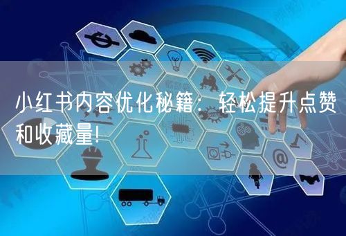 小红书内容优化秘籍：轻松提升点赞和收藏量!