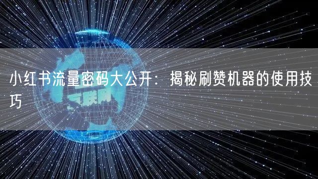 小红书流量密码大公开：揭秘刷赞机器的使用技巧