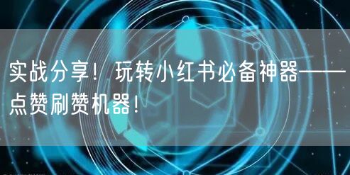 实战分享！玩转小红书必备神器——点赞刷赞机器！