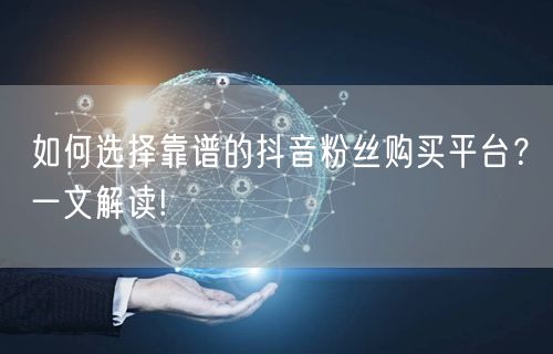 如何选择靠谱的抖音粉丝购买平台？一文解读!