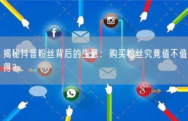 揭秘抖音粉丝背后的生意：购买粉丝究竟值不值得？