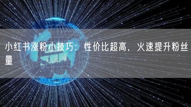 小红书涨粉小技巧：性价比超高，火速提升粉丝量