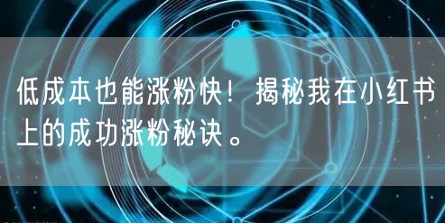 低成本也能涨粉快！揭秘我在小红书上的成功涨粉秘诀。