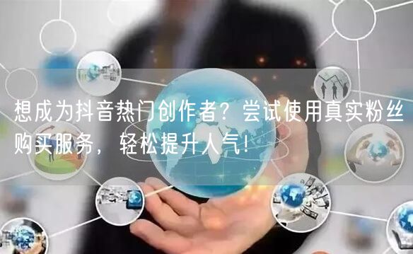 想成为抖音热门创作者？尝试使用真实粉丝购买服务，轻松提升人气！