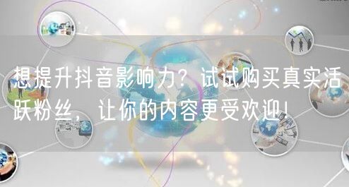想提升抖音影响力？试试购买真实活跃粉丝，让你的内容更受欢迎！