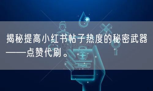 揭秘提高小红书帖子热度的秘密武器——点赞代刷。