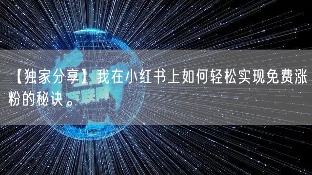 【独家分享】我在小红书上如何轻松实现免费涨粉的秘诀。