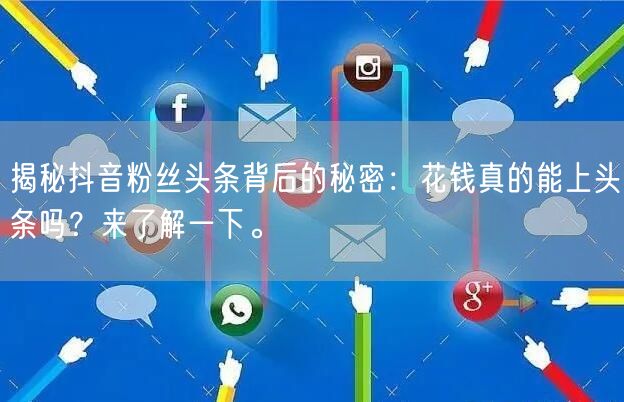 揭秘抖音粉丝头条背后的秘密：花钱真的能上头条吗？来了解一下。