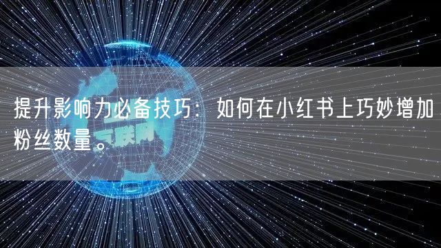提升影响力必备技巧：如何在小红书上巧妙增加粉丝数量。