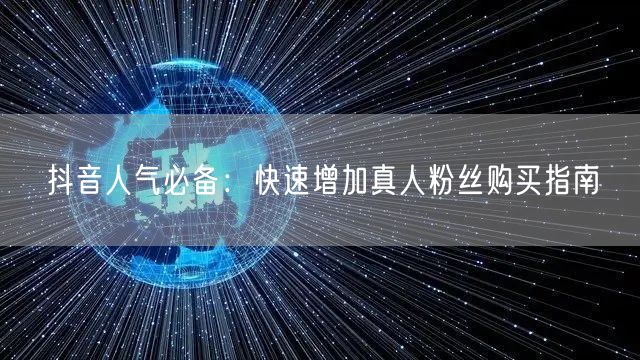 抖音人气必备：快速增加真人粉丝购买指南