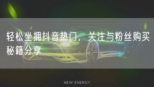 轻松坐拥抖音热门，关注与粉丝购买秘籍分享