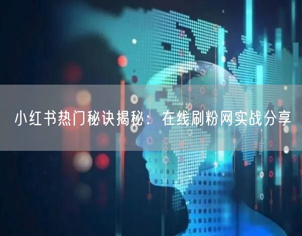 小红书热门秘诀揭秘：在线刷粉网实战分享