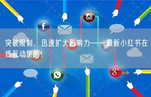 突破限制，迅速扩大影响力——最新小红书在线互动策略！