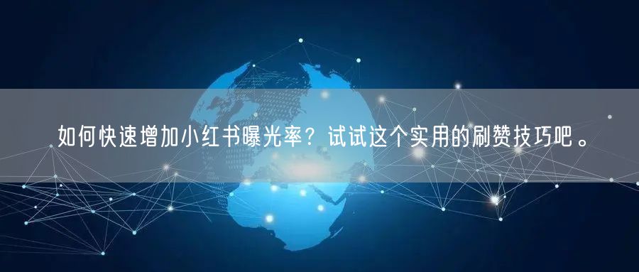 如何快速增加小红书曝光率？试试这个实用的刷赞技巧吧。