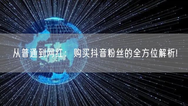 从普通到网红：购买抖音粉丝的全方位解析!
