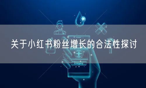 关于小红书粉丝增长的合法性探讨