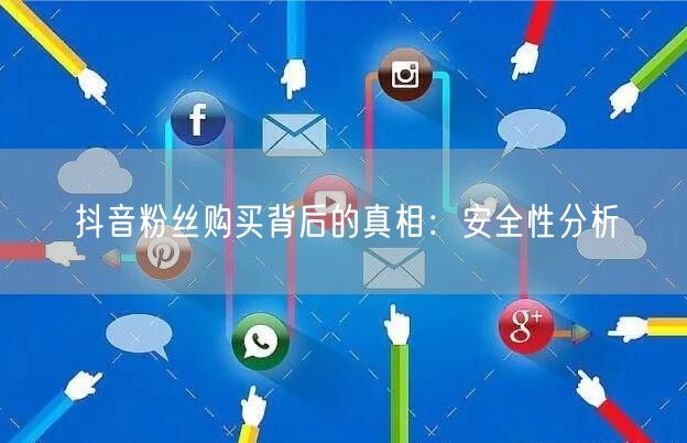 抖音粉丝购买背后的真相：安全性分析