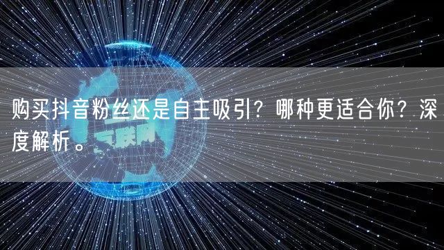 购买抖音粉丝还是自主吸引？哪种更适合你？深度解析。