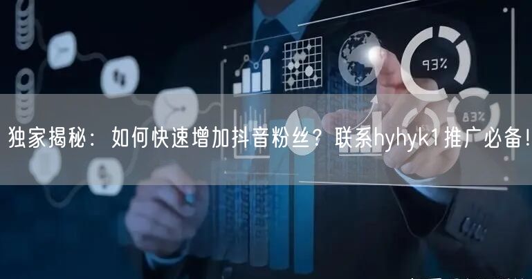 独家揭秘：如何快速增加抖音粉丝？联系hyhyk1推广必备！
