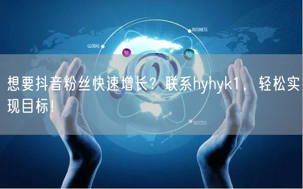 想要抖音粉丝快速增长？联系hyhyk1，轻松实现目标！